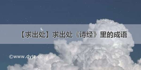 【求出处】求出处《诗经》里的成语