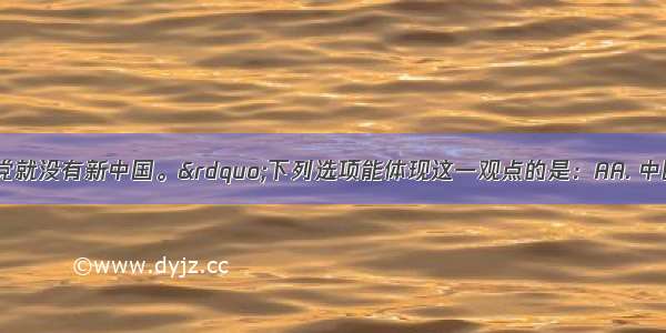 &ldquo;没有共产党就没有新中国。&rdquo;下列选项能体现这一观点的是：AA. 中国共产党领导全国