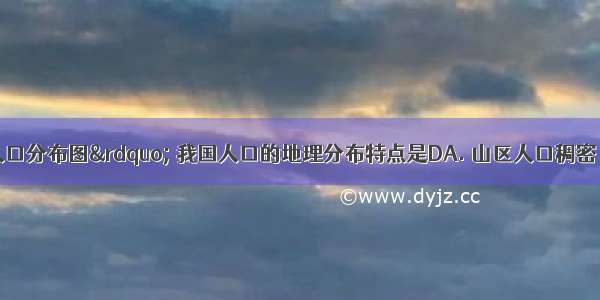 读“中国人口分布图” 我国人口的地理分布特点是DA. 山区人口稠密 平原人口稀疏B.