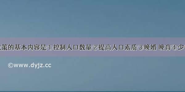 我国人口政策的基本内容是①控制人口数量②提高人口素质③晚婚 晚育④少生 优生AA.