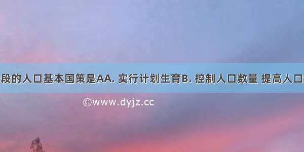 我国现阶段的人口基本国策是AA. 实行计划生育B. 控制人口数量 提高人口素质C. 逐