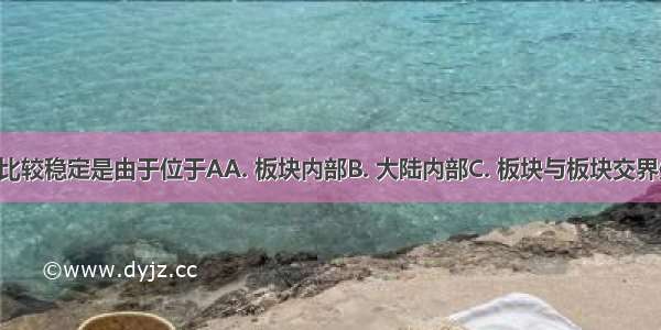 英国地壳比较稳定是由于位于AA. 板块内部B. 大陆内部C. 板块与板块交界处D. 陆地