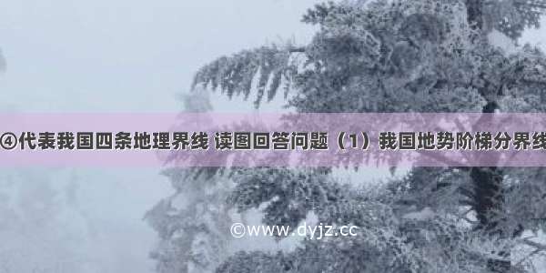 图中①②③④代表我国四条地理界线 读图回答问题（1）我国地势阶梯分界线是四条中的