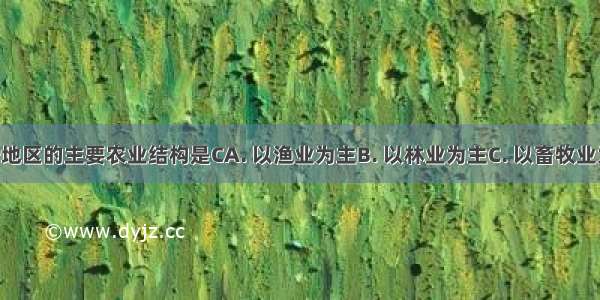 西北内陆地区的主要农业结构是CA. 以渔业为主B. 以林业为主C. 以畜牧业为主D. 以