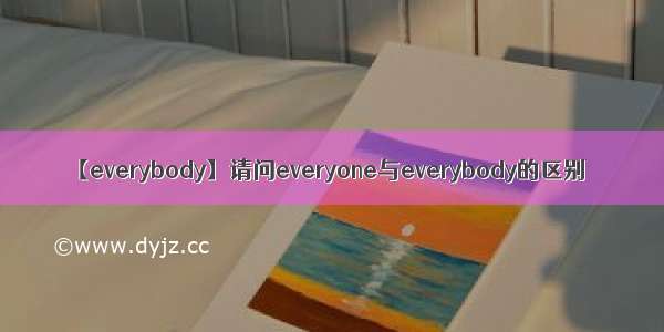 【everybody】请问everyone与everybody的区别