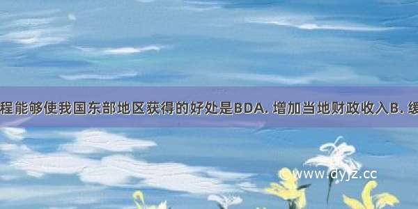 西气东输工程能够使我国东部地区获得的好处是BDA. 增加当地财政收入B. 缓解能源短缺