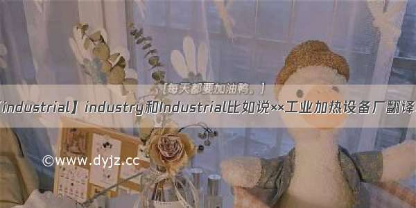 【industrial】industry和Industrial比如说××工业加热设备厂翻译...