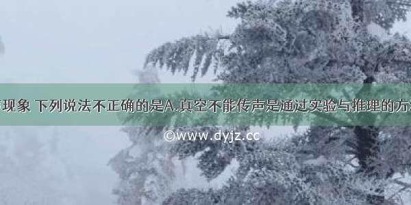 单选题关于声现象 下列说法不正确的是A.真空不能传声是通过实验与推理的方法获得的B.发