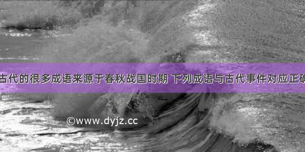 单选题我国古代的很多成语来源于春秋战国时期 下列成语与古代事件对应正确的一组是A.