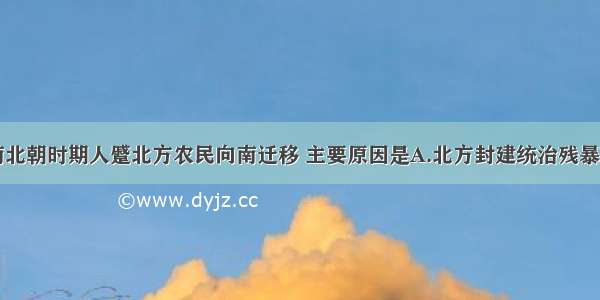 单选题魏晋南北朝时期人蹙北方农民向南迁移 主要原因是A.北方封建统治残暴B.南方变成了