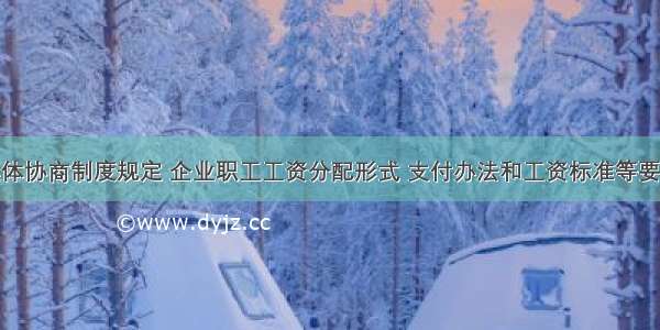 企业工资集体协商制度规定 企业职工工资分配形式 支付办法和工资标准等要由职工代表