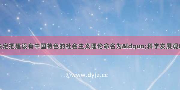 中国共产党十五大决定把建设有中国特色的社会主义理论命名为“科学发展观”。错误：改