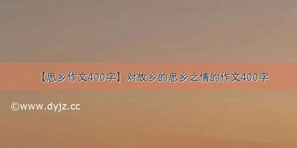 【思乡作文400字】对故乡的思乡之情的作文400字