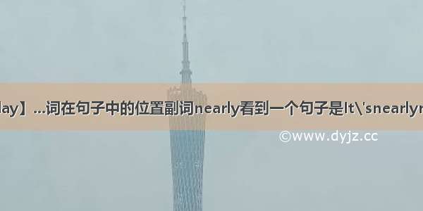 【reday】...词在句子中的位置副词nearly看到一个句子是It\'snearlyreday...