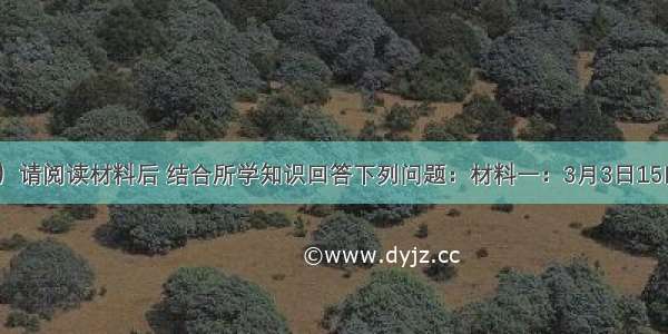 （10分）请阅读材料后 结合所学知识回答下列问题：材料一：3月3日15时 全国政