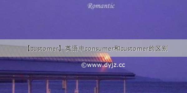 【customer】英语中consumer和customer的区别