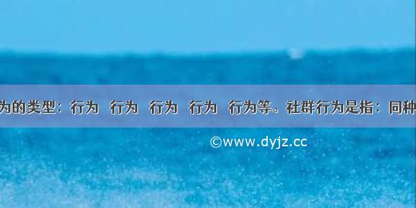 动物行为的类型：行为 　行为 　行为 　行为 　行为等。社群行为是指：同种生物个