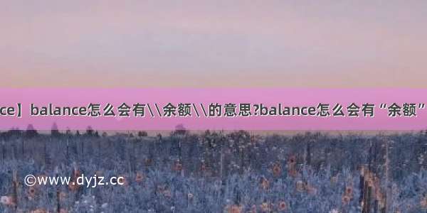 【balance】balance怎么会有\\余额\\的意思?balance怎么会有“余额”的意思?...