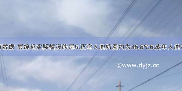 单选题下列数据 最接近实际情况的是A.正常人的体温约为36.8℃B.成年人的手掌厚度约