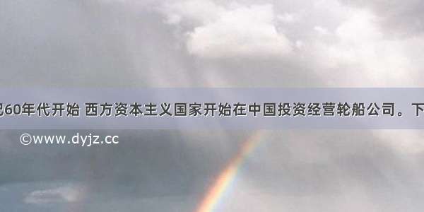 单选题19世纪60年代开始 西方资本主义国家开始在中国投资经营轮船公司。下列相关的叙述