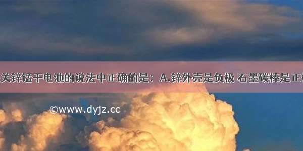 单选题下列有关锌锰干电池的说法中正确的是：A.锌外壳是负极 石墨碳棒是正极材料B.在外