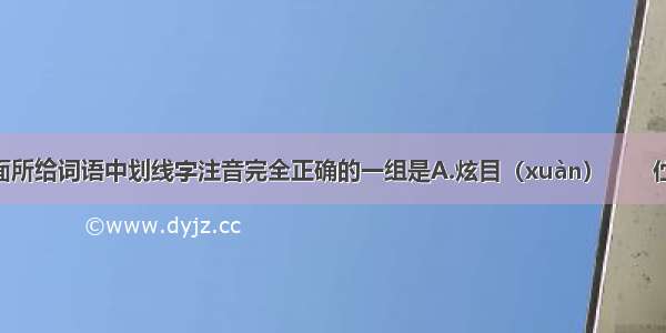 单选题下面所给词语中划线字注音完全正确的一组是A.炫目（xuàn）　　伫立（zhǔ）