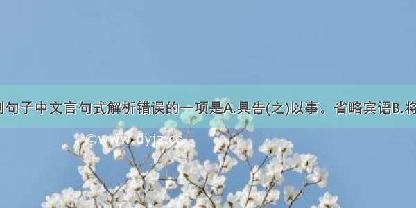 单选题下列句子中文言句式解析错误的一项是A.具告(之)以事。省略宾语B.将军战(于)河