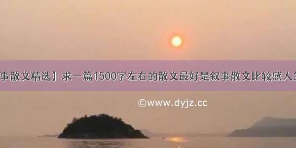 【叙事散文精选】求一篇1500字左右的散文最好是叙事散文比较感人的那种