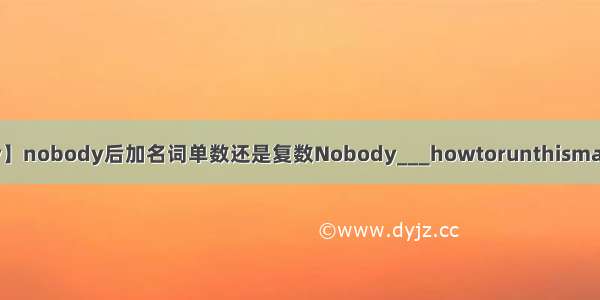 【noboby】nobody后加名词单数还是复数Nobody___howtorunthismachines.A...