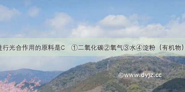 绿色植物进行光合作用的原料是C①二氧化碳②氧气③水④淀粉（有机物）A. ①②B. 