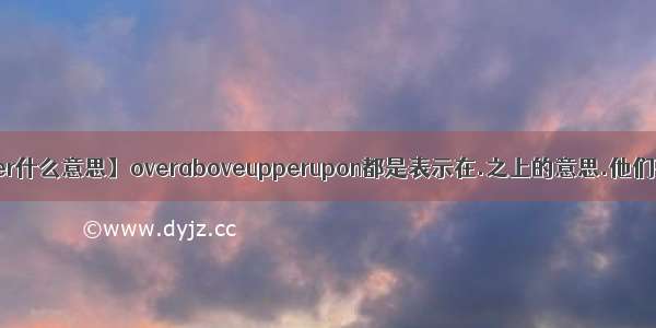 【upper什么意思】overaboveupperupon都是表示在.之上的意思.他们有什...