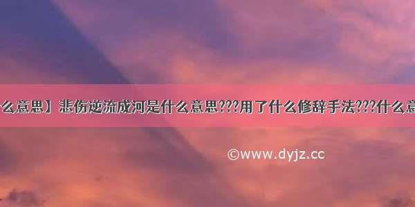 【逆流成河什么意思】悲伤逆流成河是什么意思???用了什么修辞手法???什么意思??为什么...