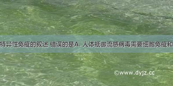 1下列关于特异性免疫的叙述 错误的是A. 人体抵御流感病毒需要细胞免疫和体液免疫B.