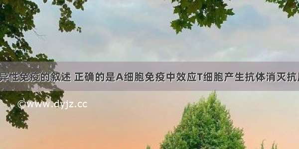 下列关于特异性免疫的叙述 正确的是A细胞免疫中效应T细胞产生抗体消灭抗原B．淋巴因