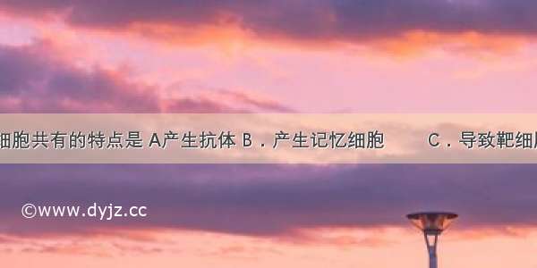 B细胞和T细胞共有的特点是 A产生抗体 B．产生记忆细胞　　 C．导致靶细胞裂解　 D