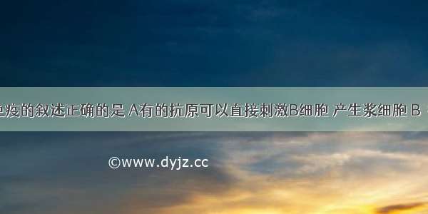 关于体液免疫的叙述正确的是 A有的抗原可以直接刺激B细胞 产生浆细胞 B．抗体是由B