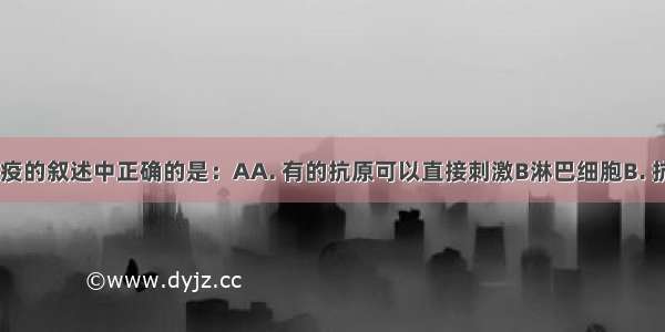 关于体液免疫的叙述中正确的是：AA. 有的抗原可以直接刺激B淋巴细胞B. 抗体是由B淋