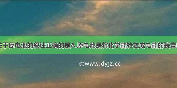 单选题下列关于原电池的叙述正确的是A.原电池是将化学能转变成电能的装置B.在原电池中