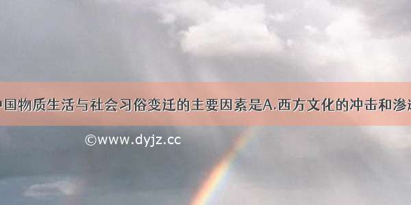 单选题近代中国物质生活与社会习俗变迁的主要因素是A.西方文化的冲击和渗透B.中国民众