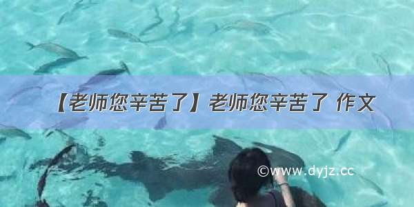 【老师您辛苦了】老师您辛苦了 作文