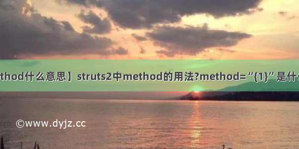 【method什么意思】struts2中method的用法?method=“{1}”是什么意思?