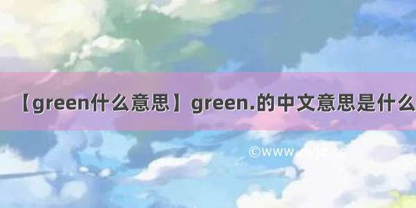【green什么意思】green.的中文意思是什么