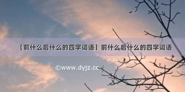 【前什么后什么的四字词语】前什么后什么的四字词语