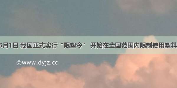 单选题6月1日 我国正式实行“限塑令” 开始在全国范围内限制使用塑料购物袋。