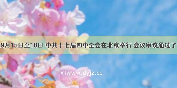 单选题9月15日至18日 中共十七届四中全会在北京举行 会议审议通过了《中共