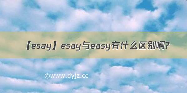 【esay】esay与easy有什么区别啊?