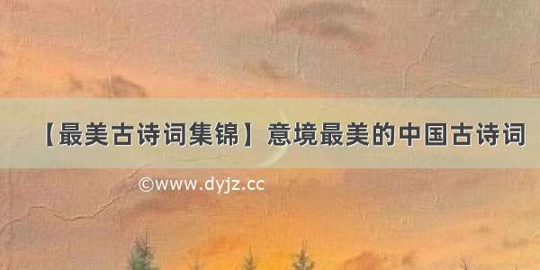 【最美古诗词集锦】意境最美的中国古诗词