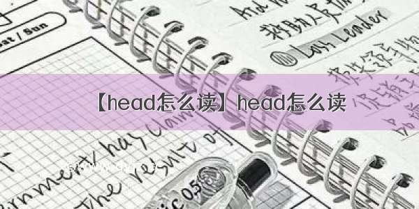 【head怎么读】head怎么读