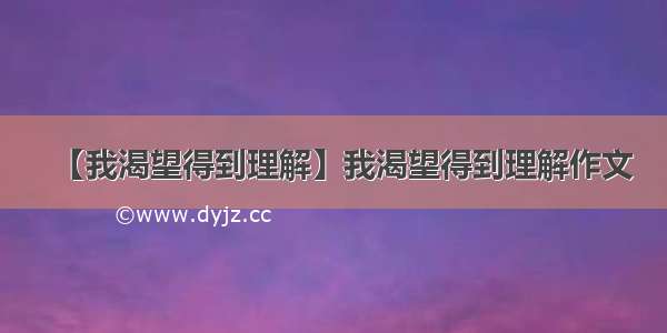 【我渴望得到理解】我渴望得到理解作文