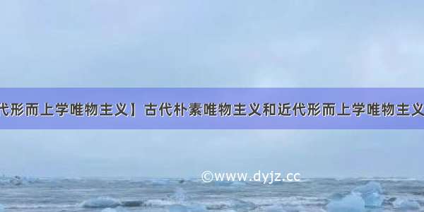 【近代形而上学唯物主义】古代朴素唯物主义和近代形而上学唯物主义的区别